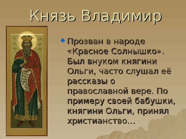 Князь Владимир Прозван в народе «Красное Солнышко». Был внуком княгини Ольги, часто слушал её рассказы о православной вере. По примеру своей бабушки, княгини Ольги, принял христианство… 