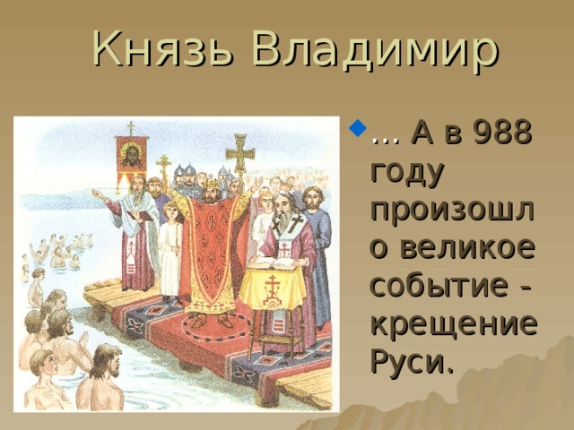 Князь Владимир … А в 988 году произошло великое событие - крещение Руси. 