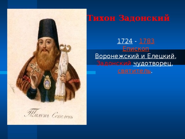 Тихон Задонский 1724 - 1783  Епископ   Воронежский и Елецкий ,  Задонский  чудотворец , святитель .    