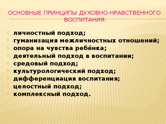 Основные принципы духовно-нравственного воспитания: личностный подход; гуманизация межличностных отношений; опора на чувства ребёнка; деятельный подход в воспитании; средовый подход; культурологический подход; дифференциация воспитания; целостный подход; комплексный подход. 