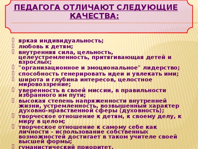 Педагога отличают следующие качества:     яркая индивидуальность; любовь к детям; внутренняя сила, цельность, целеустремленность, притягивающая детей и взрослых; 