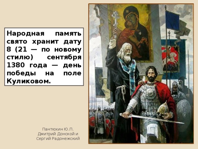 Народная память свято хранит дату 8 (21 — по новому стилю) сентября 1380 года — день победы на поле Куликовом. Пантюхин Ю.П. Дмитрий Донской и Сергий Радонежский 