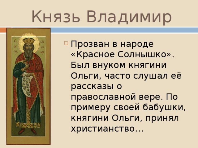 Князь Владимир Прозван в народе «Красное Солнышко». Был внуком княгини Ольги, часто слушал её рассказы о православной вере. По примеру своей бабушки, княгини Ольги, принял христианство… 