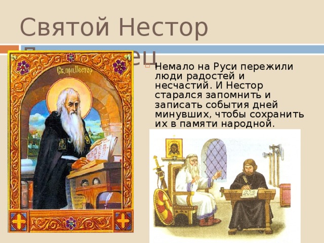 Святой Нестор Летописец Немало на Руси пережили люди радостей и несчастий. И Нестор старался запомнить и записать события дней минувших, чтобы сохранить их в памяти народной. 