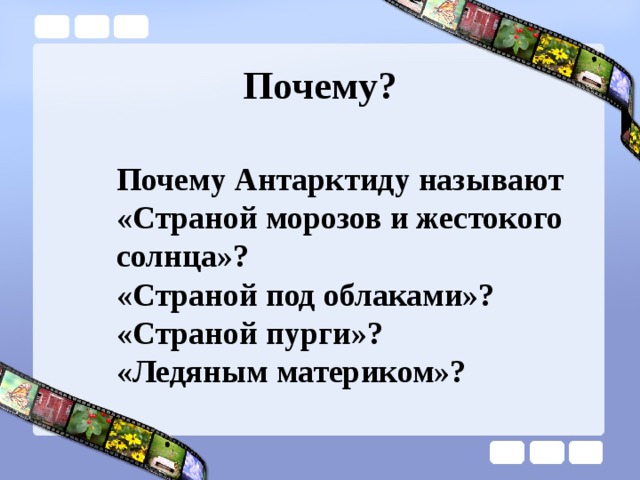 Почему? Почему Антарктиду называют «Страной морозов и жестокого солнца»? «Страной под облаками»? «Страной пурги»? «Ледяным материком»?    
