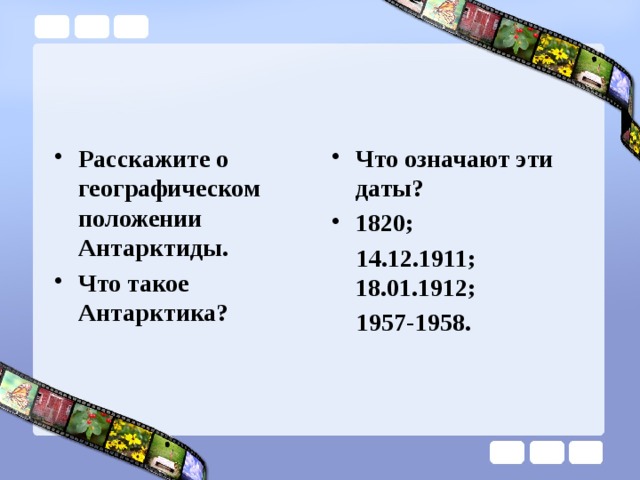 Расскажите о географическом положении Антарктиды. Что такое Антарктика? Что означают эти даты? 1820;  14.12.1911; 18.01.1912;  1957-1958. 