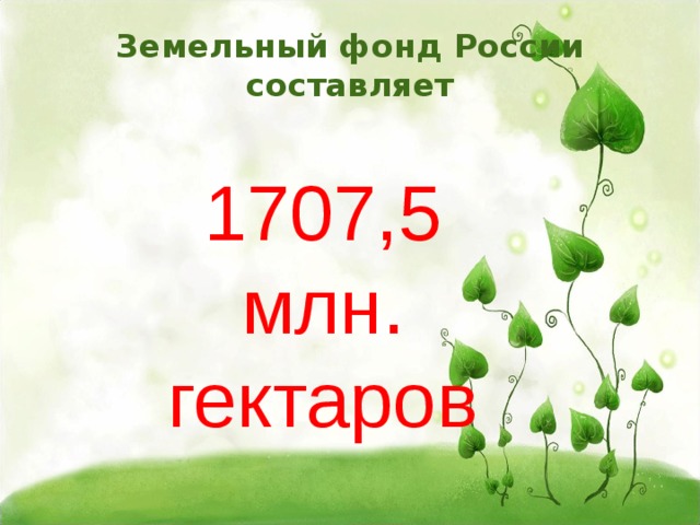 Земельный фонд России составляет   1707,5 млн. гектаров 
