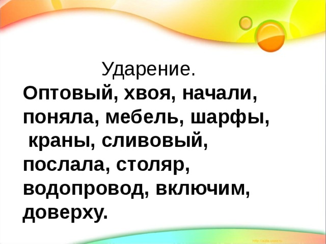 Ударение. Оптовый, хвоя, начали, поняла, мебель, шарфы, краны, сливовый, послала, столяр, водопровод, включим, доверху. 