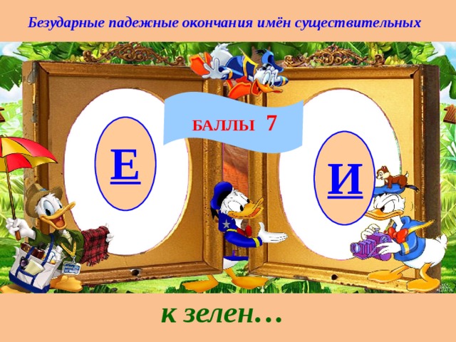Безударные падежные окончания имён существительных БАЛЛЫ 7 Е И к зелен… 