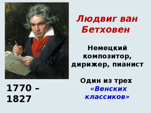 Людвиг ван Бетховен   Немецкий композитор, дирижер, пианист   Один из трех   «Венских классиков»          1770 – 1827 