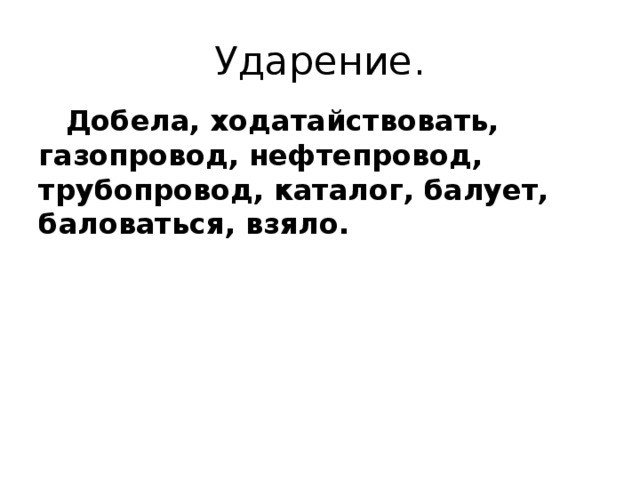 Ударение.  Добела, ходатайствовать, газопровод, нефтепровод, трубопровод, каталог, балует, баловаться, взяло. 
