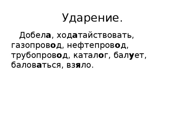 Ударение.  Добел а , ход а тайствовать, газопров о д, нефтепров о д, трубопров о д, катал о г, бал у ет, балов а ться, вз я ло. 
