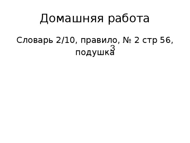 Домашняя работа Словарь 2/10, правило, № 2 стр 56, подушка 3 