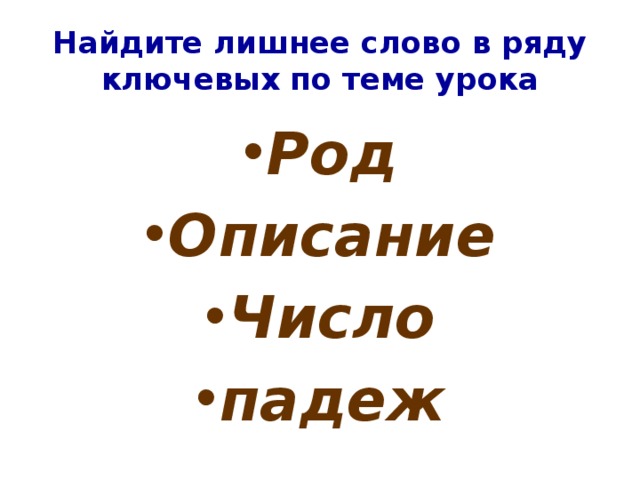 Найдите лишнее слово в ряду ключевых по теме урока Род Описание Число падеж 