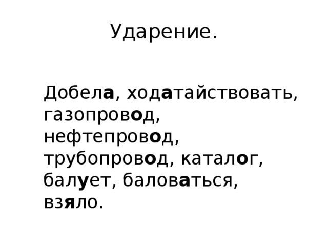 Ударение. Добел а , ход а тайствовать, газопров о д, нефтепров о д, трубопров о д, катал о г, бал у ет, балов а ться, вз я ло. 