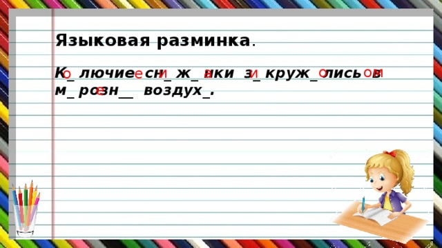 Языковая разминка .   К_ лючие сн_ ж_ нки з_ круж_ лись в м_ розн__ воздух_. о ом и и а е о е 