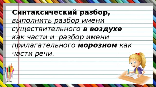 Синтаксический разбор, выполнить разбор имени существительного в воздухе как части и разбор имени прилагательного морозном как части речи.   