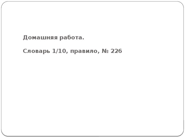 Домашняя работа.   Словарь 1/10, правило, № 226 