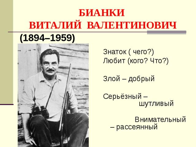 БИАНКИ  ВИТАЛИЙ ВАЛЕНТИНОВИЧ (1894–1959) Знаток ( чего?) Любит (кого? Что?) Злой – добрый Серьёзный – шутливый  Внимательный – рассеянный 