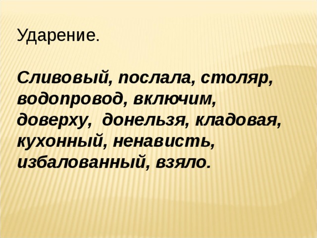 Ударение. Сливовый, послала, столяр, водопровод, включим, доверху, донельзя, кладовая, кухонный, ненависть, избалованный, взяло. 