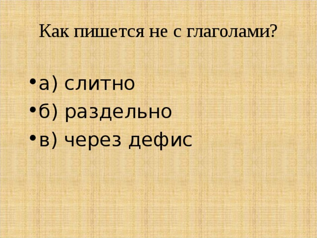 Как пишется не с глаголами?   а) слитно б) раздельно в) через дефис 