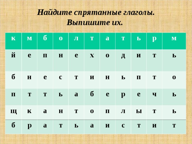 Найдите спрятанные глаголы.  Выпишите их. к м й б б е  о н п п т е л н щ к с т е б т р ь т а х а и н т а о а б т н д т ь ь р о ь и е а п м п р т л т е ь и с ы о ч т т ь ь и т  
