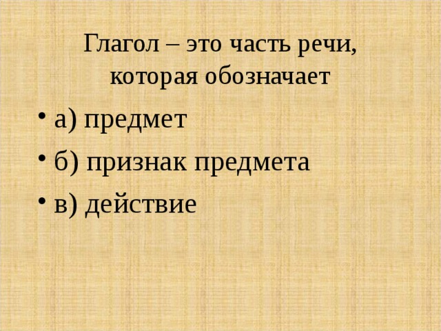 Глагол – это часть речи, которая обозначает а) предмет б) признак предмета в) действие 