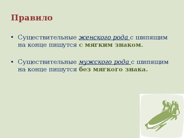 Правило Существительные женского рода с шипящим на конце пишутся с мягким знаком. Существительные мужского рода с шипящим на конце пишутся без мягкого знака. 