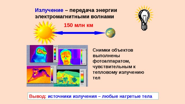 Излучение – передача энергии электромагнитными волнами 150 млн км Снимки объектов выполнены фотоаппаратом, чувствительным к тепловому излучению тел Вывод:  источники излучения – любые нагретые тела 