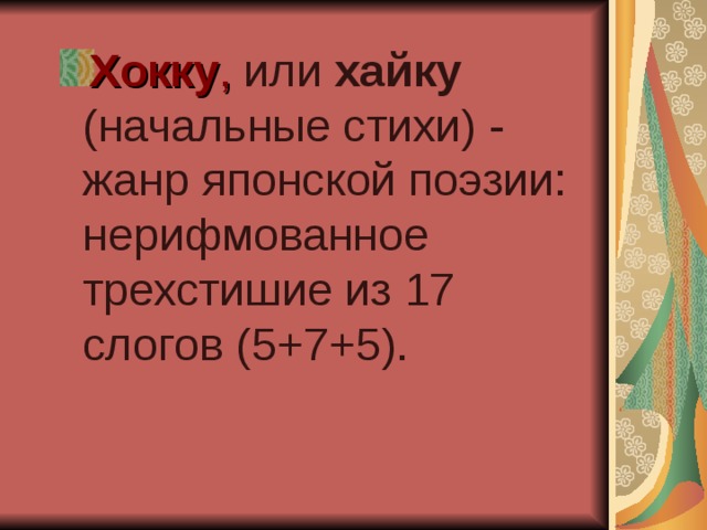 Хокку , или хайку (начальные стихи) - жанр японской поэзии: нерифмованное трехстишие из 17 слогов (5+7+5). 