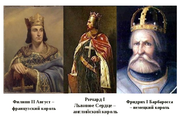 Ричард I Львиное Сердце – английский король Фридрих I Барбаросса – немецкий король Филипп II Август –  французский король 