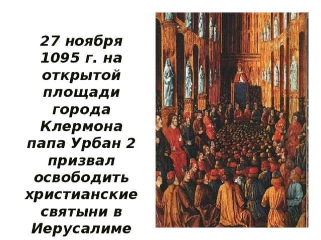 27 ноября 1095 г. на открытой площади города Клермона папа Урбан 2 призвал освободить христианские святыни в Иерусалиме 