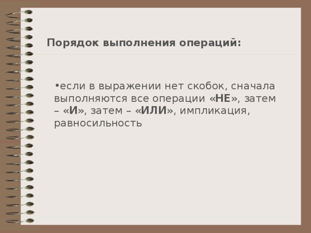 Порядок выполнения операций: если в выражении нет скобок, сначала выполняются все операции « НЕ » , затем –  « И » , затем –  « ИЛИ » , импликация, равносильность 