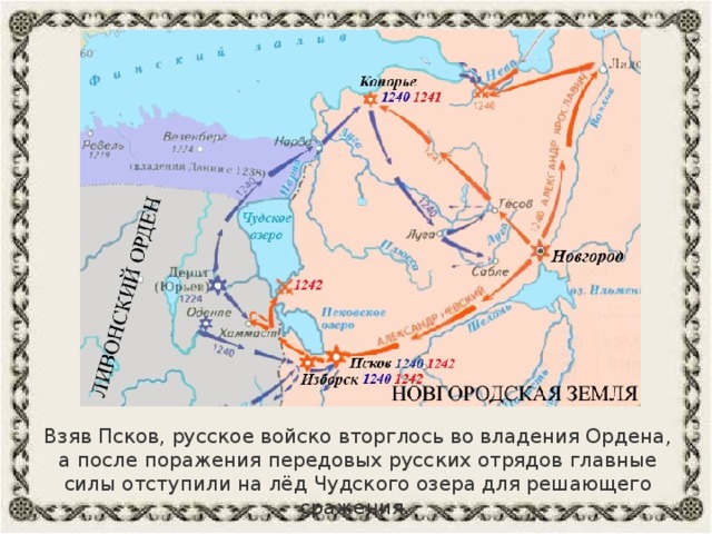 Взяв Псков, русское войско вторглось во владения Ордена, а после поражения передовых русских отрядов главные силы отступили на лёд Чудского озера для решающего сражения. 