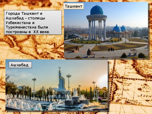 Ташкент Города Ташкент и Ашхабад – столицы Узбекистана и Туркменистана были построены в XX веке. Ашхабад 