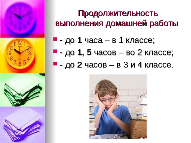 Продолжительность выполнения домашней работы - до 1 часа – в 1 классе; - до 1, 5 часов – во 2 классе; - до 2 часов – в 3 и 4 классе. 