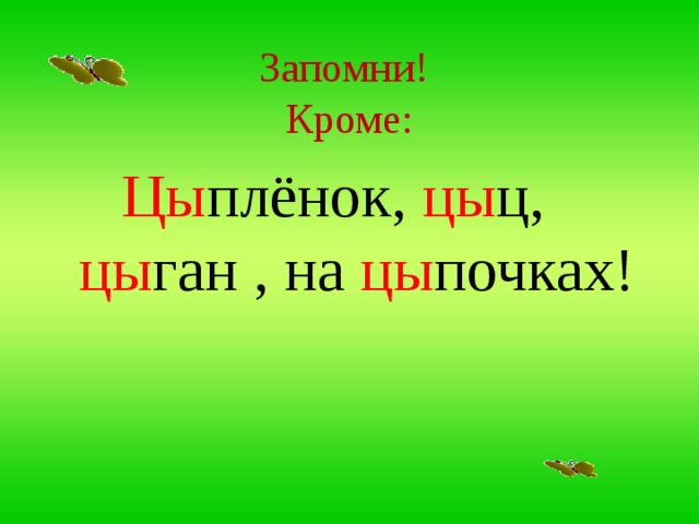 Запомни!  Кроме:  Цы плёнок, цы ц, цы ган , на цы почках! 