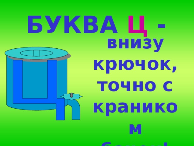 БУКВА  Ц -  внизу крючок, точно с краником бачок!                                             