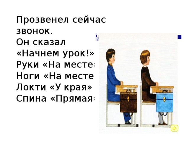     Прозвенел сейчас звонок.  Он сказал «Начнем урок!».  Руки «На месте»  Ноги «На месте»  Локти «У края»  Спина «Прямая».   