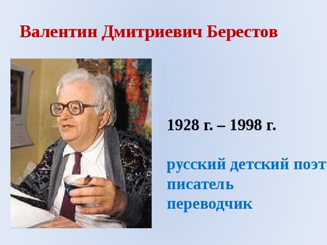 Валентин Дмитриевич Берестов 1928 г. – 1998 г.  русский детский поэт писатель переводчик 