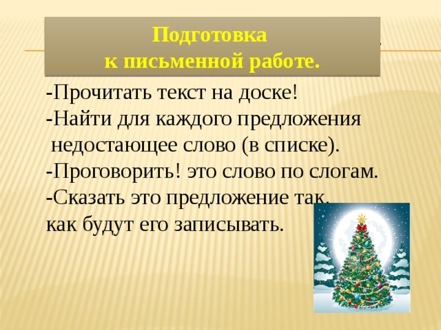 Подготовка к письменной работе. Подготовка к письменной работе.  -Прочитать текст на доске! -Найти для каждого предложения  недостающее слово (в списке). -Проговорить! это слово по слогам. -Сказать это предложение так, как будут его записывать. 