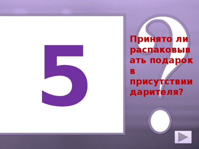 5 Принято ли распаковывать подарок в присутствии дарителя?