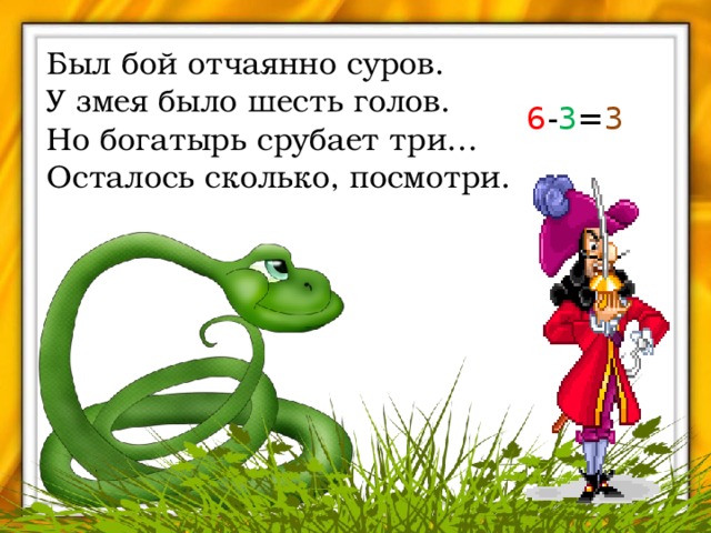 Был бой отчаянно суров. У змея было шесть голов. Но богатырь срубает три… Осталось сколько, посмотри. 6 - 3 = 3 
