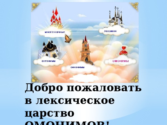 Добро пожаловать в лексическое царство  ОМОНИМОВ! 