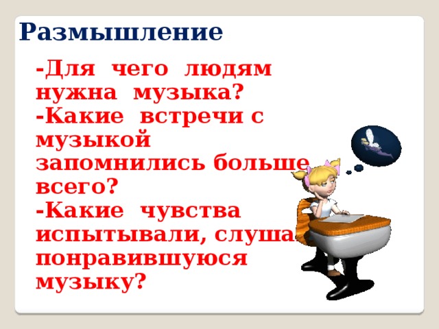 Размышление -Для чего людям нужна музыка? -Какие встречи с музыкой запомнились больше всего? -Какие чувства испытывали, слушая понравившуюся музыку? 