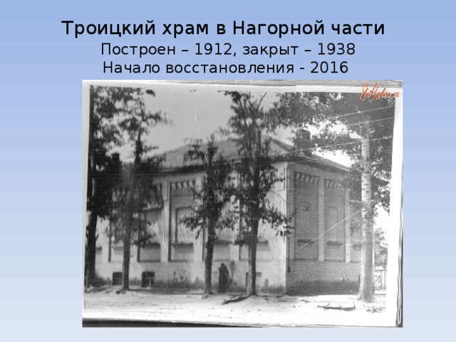 Троицкий храм в Нагорной части   Построен – 1912, закрыт – 1938  Начало восстановления - 2016 