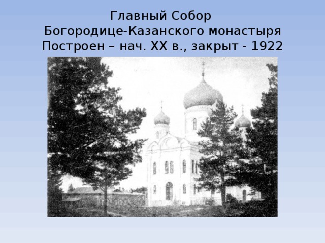 Главный Собор  Богородице-Казанского монастыря  Построен – нач. ХХ в., закрыт - 1922 