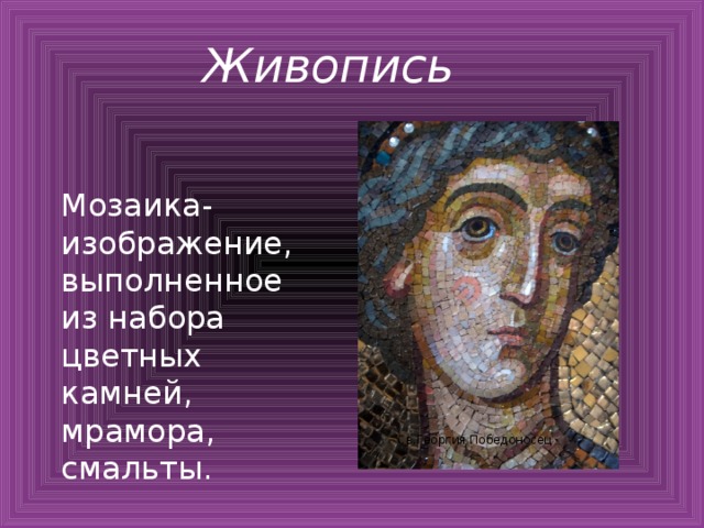 Живопись   Мозаика- изображение, выполненное из набора цветных камней, мрамора, смальты. Св.Георгия Победоносец 