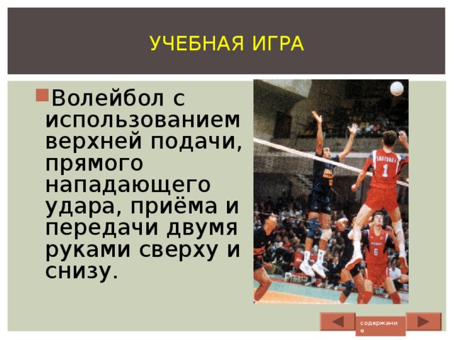 УЧЕБНАЯ ИГРА Волейбол с использованием верхней подачи, прямого нападающего удара, приёма и передачи двумя руками сверху и снизу. содержание 