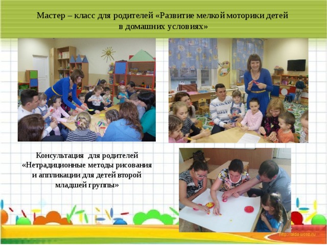 Мастер – класс для родителей «Развитие мелкой моторики детей  в домашних условиях» Консультация для родителей «Нетрадиционные методы рисования и аппликации для детей второй младшей группы» 